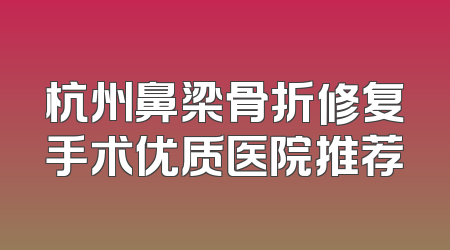 杭州鼻梁骨折修复手术优质医院推荐
