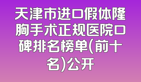 天津市进口假体隆胸手术正规医院口碑排名榜单（前十名）公开
