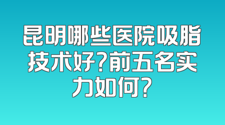 昆明哪些医院吸脂技术好？前五名实力如何？