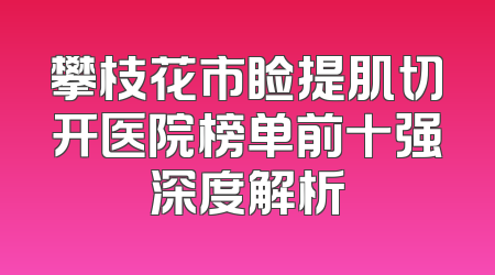 攀枝花市睑提肌切开医院榜单前十强深度解析