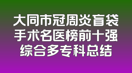 大同市冠周炎盲袋手术名医榜前十强综合多专科总结