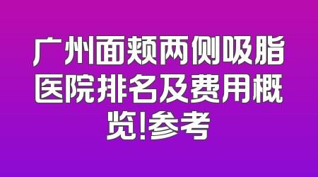 广州面颊两侧吸脂医院排名及费用概览！参考