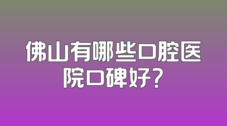 佛山有哪些口腔医院口碑好？