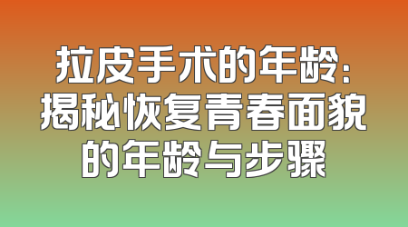 拉皮手术的年龄：揭秘恢复青春面貌的年龄与步骤