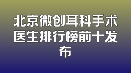 北京微创耳科手术医生排行榜前十发布