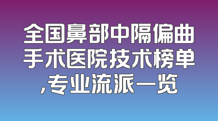 全国鼻部中隔偏曲手术医院技术榜单，专业流派一览