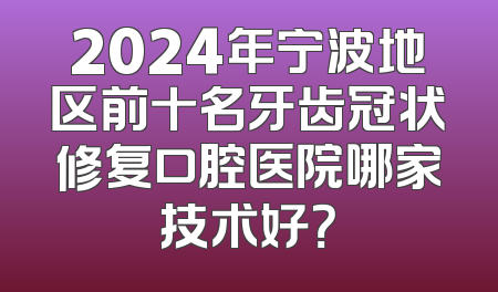 2024年宁波地区前十名牙齿冠状修复口腔医院哪家技术好？