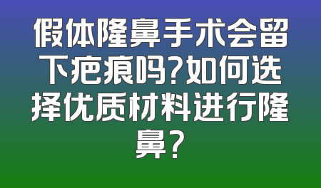 假体隆鼻手术会留下疤痕吗？如何选择优质材料进行隆鼻？