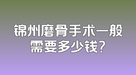 锦州磨骨手术一般需要多少钱？