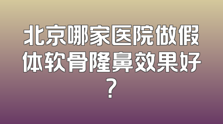 北京哪家医院做假体软骨隆鼻效果好？