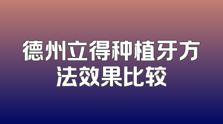 德州立得种植牙方法效果比较
