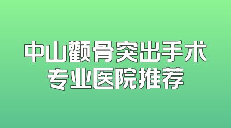 中山颧骨突出手术专业医院推荐