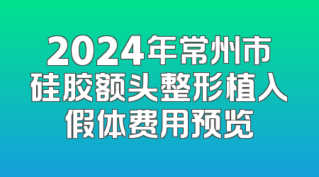 2024年常州市硅胶额头整形植入假体费用预览