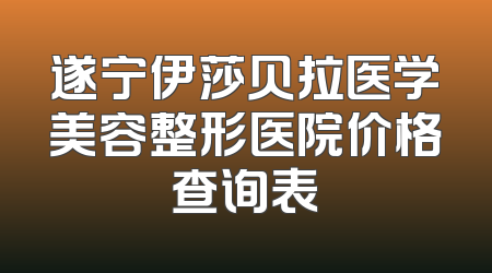 遂宁伊莎贝拉医学美容整形医院价格查询表