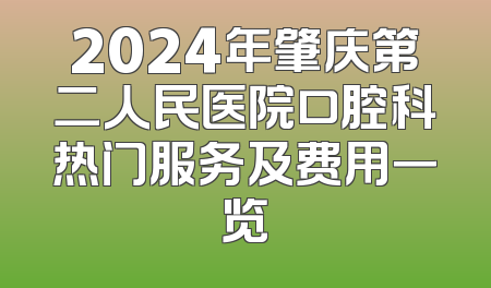 2024年肇庆第二人民医院口腔科热门服务及费用一览