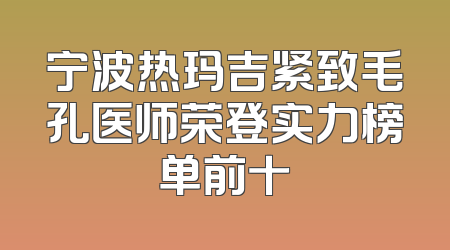 宁波热玛吉紧致毛孔医师荣登实力榜单前十