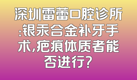 深圳雷蕾口腔诊所：银汞合金补牙手术，疤痕体质者能否进行？