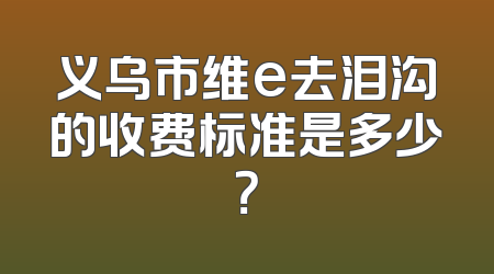 义乌市维e去泪沟的收费标准是多少？