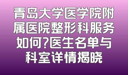 青岛大学医学院附属医院整形科服务如何？医生名单与科室详情揭晓