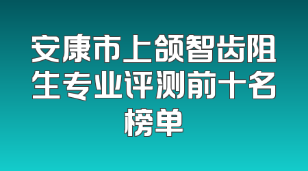 安康市上颌智齿阻生专业评测前十名榜单