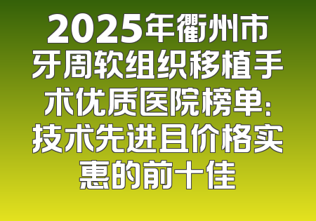 2025年衢州市牙周软组织移植手术优质医院榜单：技术先进且价格实惠的前十佳