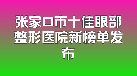 张家口市十佳眼部整形医院新榜单发布