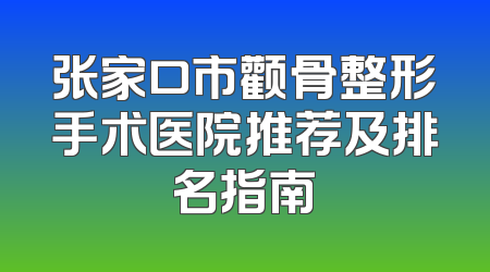 张家口市颧骨整形手术医院推荐及排名指南