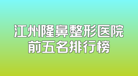 江州隆鼻整形医院前五名排行榜