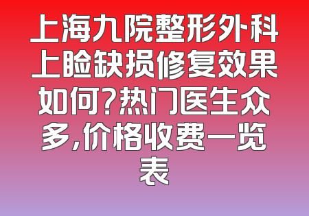 上海九院整形外科上睑缺损修复效果如何？热门医生众多，价格收费一览表