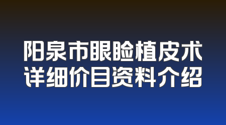 阳泉市眼睑植皮术详细价目资料介绍