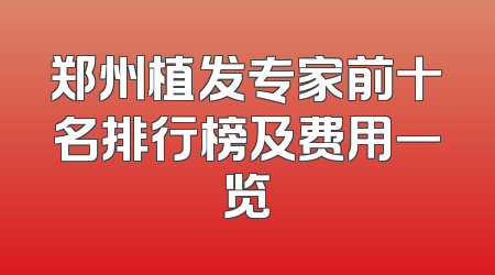 郑州植发专家前十名排行榜及费用一览
