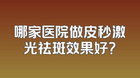 哪家医院做皮秒激光祛斑效果好？