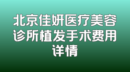 北京佳妍医疗美容诊所植发手术费用详情