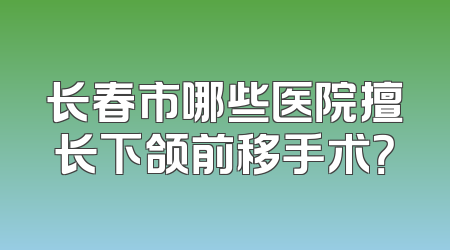 长春市哪些医院擅长下颌前移手术？