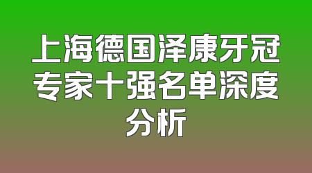 上海德国泽康牙冠专家十强名单深度分析