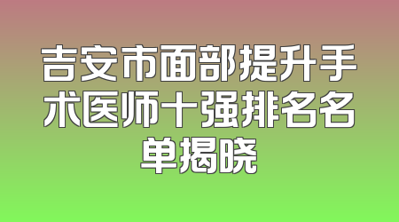 吉安市面部提升手术医师十强排名名单揭晓