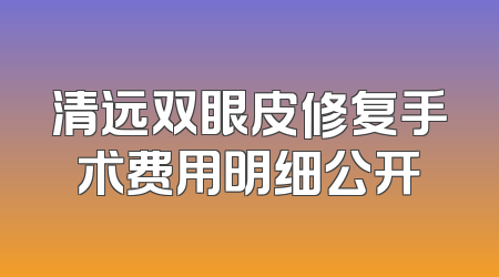 清远双眼皮修复手术费用明细公开