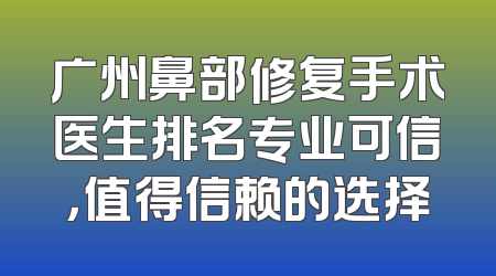 广州鼻部修复手术医生排名专业可信，值得信赖的选择