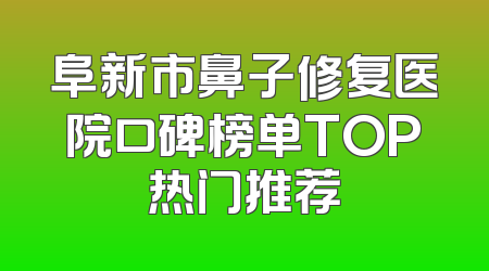 阜新市鼻子修复医院口碑榜单TOP热门推荐