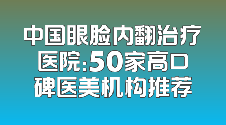 中国眼脸内翻治疗医院：50家高口碑医美机构推荐