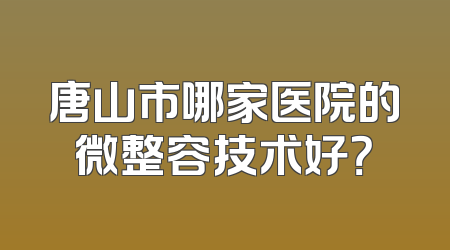 唐山市哪家医院的微整容技术好？