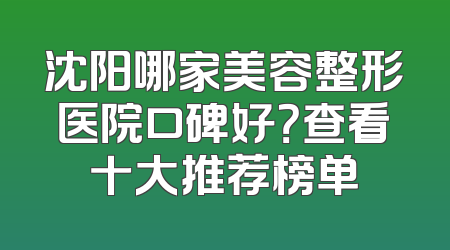 沈阳哪家美容整形医院口碑好？查看十大推荐榜单