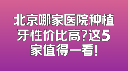 北京哪家医院种植牙性价比高？这5家值得一看！