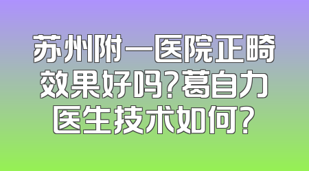 苏州附一医院正畸效果好吗？葛自力医生技术如何？