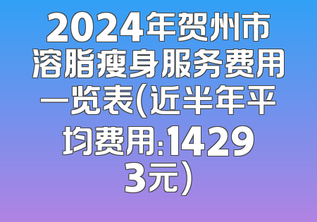 2024年贺州市溶脂瘦身服务费用一览表（近半年平均费用：14293元）