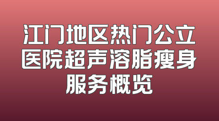 江门地区热门公立医院超声溶脂瘦身服务概览