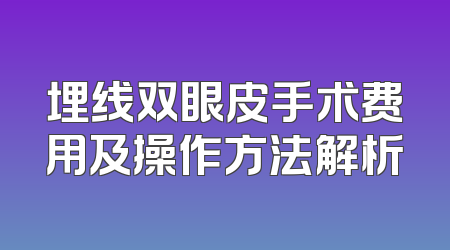 埋线双眼皮手术费用及操作方法解析