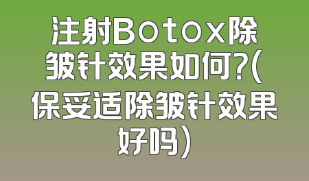 注射Botox除皱针效果如何？(保妥适除皱针效果好吗)