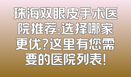 珠海双眼皮手术医院推荐：选择哪家更优？这里有您需要的医院列表！