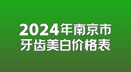 2024年南京市牙齿美白价格表